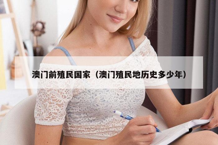 澳门前殖民国家（澳门殖民地历史多少年）