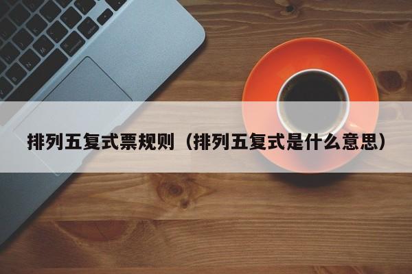 排列五复式票规则（排列五复式是什么意思）