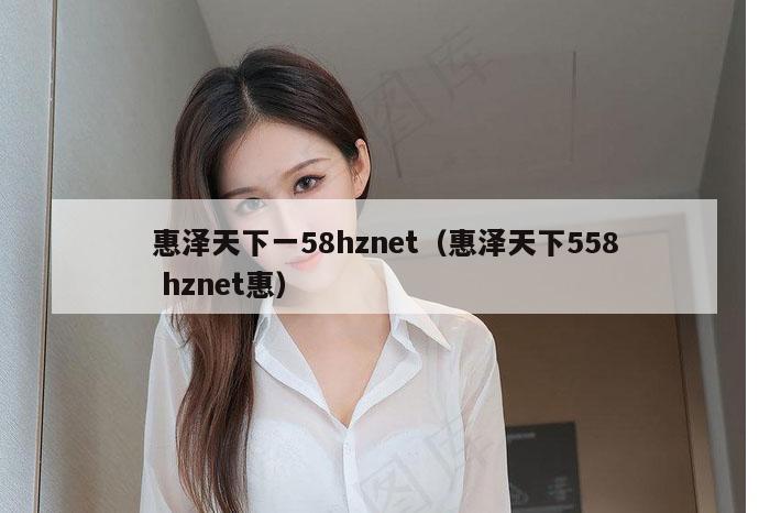 惠泽天下一58hznet（惠泽天下558 hznet惠）